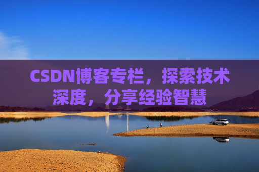 CSDN博客专栏,探索技术深度,分享经验智慧 CSDN博客专栏,探索技术深度,分享经验智慧